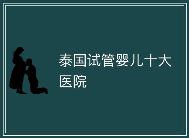 泰國試管嬰兒十大醫(yī)院
