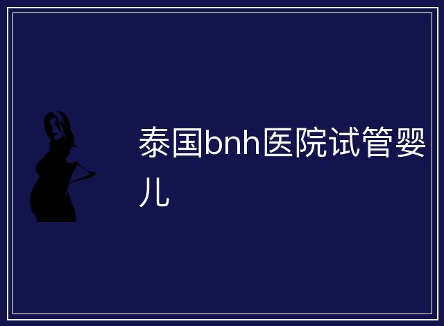泰國bnh醫(yī)院試管嬰兒