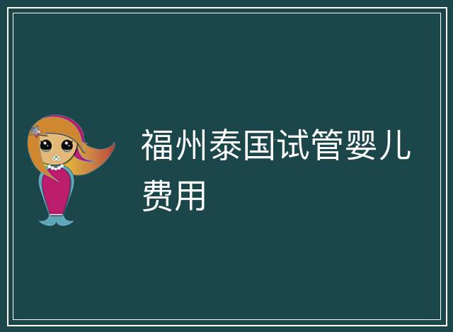 福州泰國試管嬰兒費(fèi)用