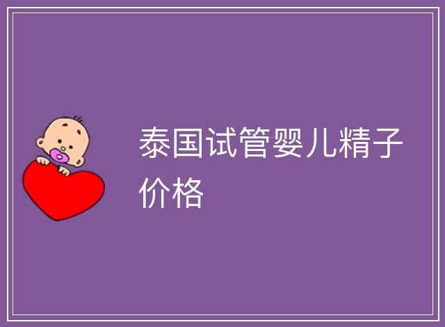 泰國試管嬰兒精子價格