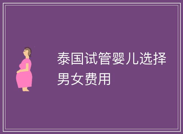 泰國試管嬰兒選擇男女費用