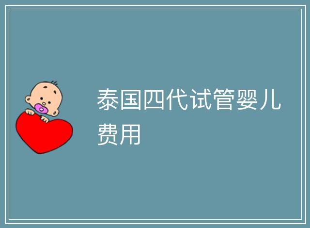 泰國四代試管嬰兒費用