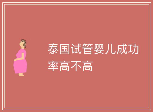 泰國試管嬰兒成功率高不高