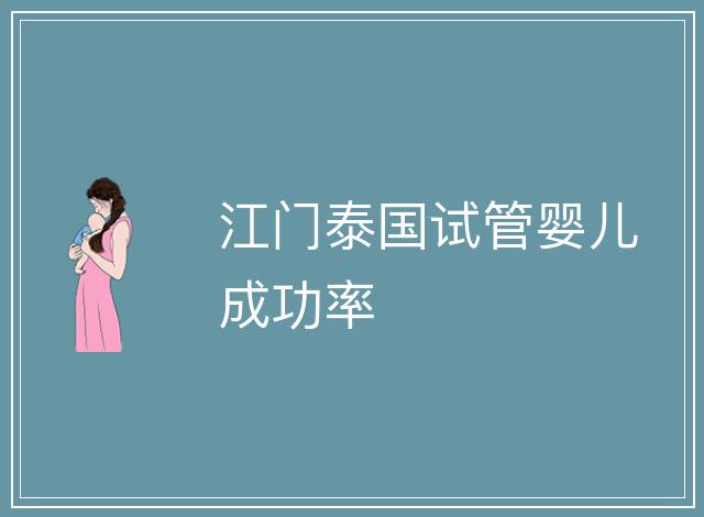 江門泰國試管嬰兒成功率