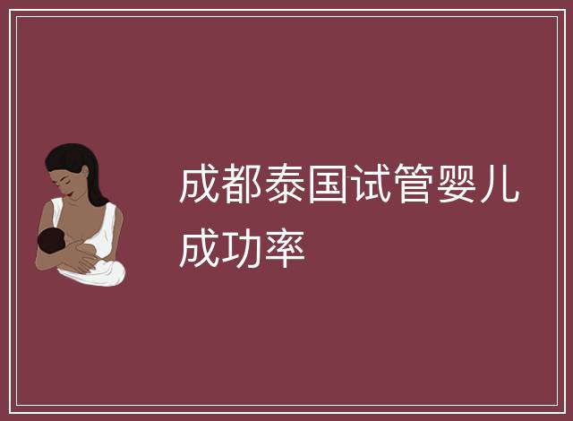 成都泰國試管嬰兒成功率