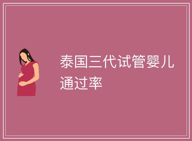 泰國三代試管嬰兒通過率