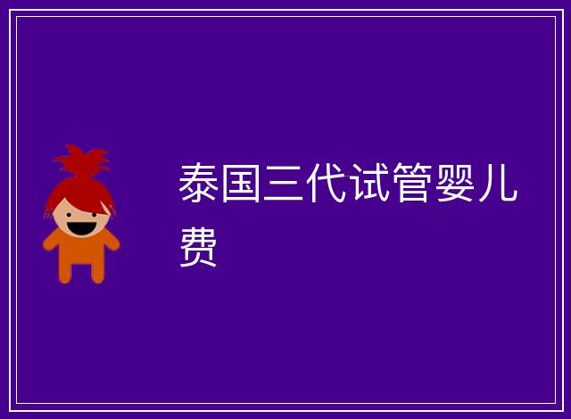 泰國三代試管嬰兒費