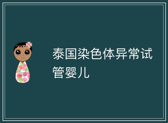 泰國(guó)染色體異常試管嬰兒