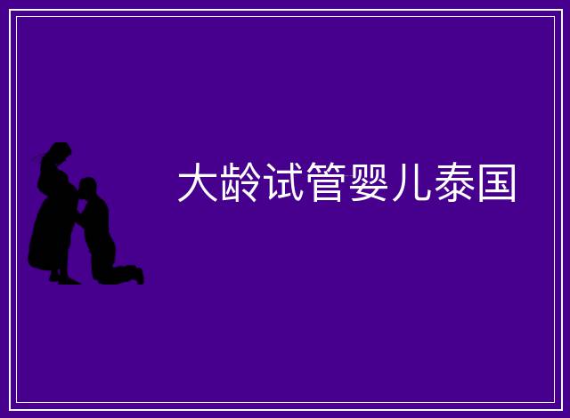 大齡試管嬰兒泰國(guó)